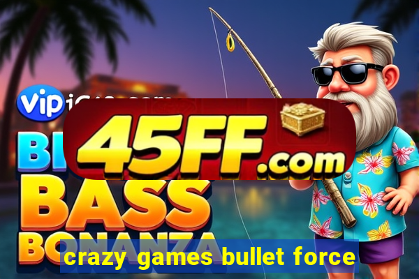 crazy games bullet force